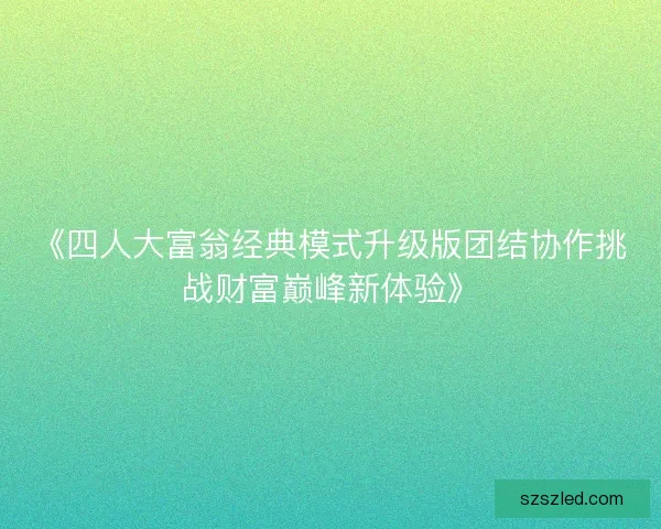 《四人大富翁经典模式升级版团结协作挑战财富巅峰新体验》