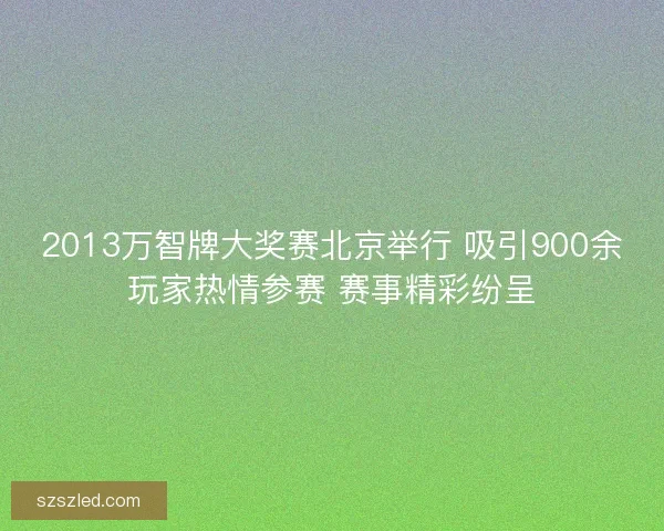 2013万智牌大奖赛北京举行 吸引900余玩家热情参赛 赛事精彩纷呈