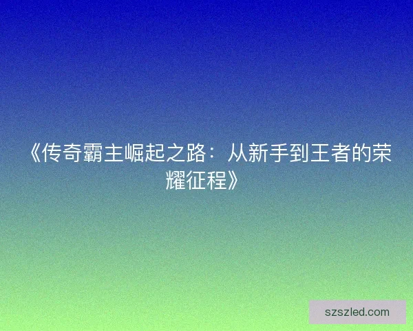 《传奇霸主崛起之路：从新手到王者的荣耀征程》