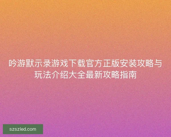 吟游默示录游戏下载官方正版安装攻略与玩法介绍大全最新攻略指南