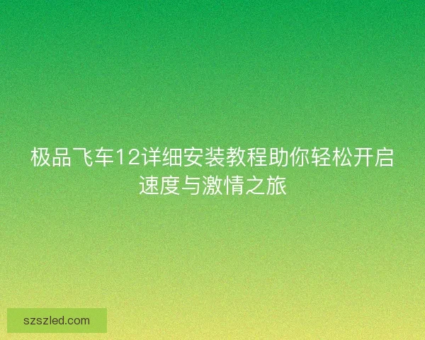 极品飞车12详细安装教程助你轻松开启速度与激情之旅