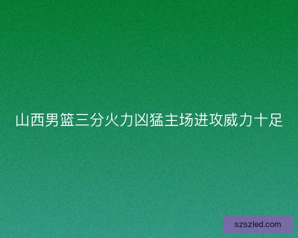 山西男篮三分火力凶猛主场进攻威力十足