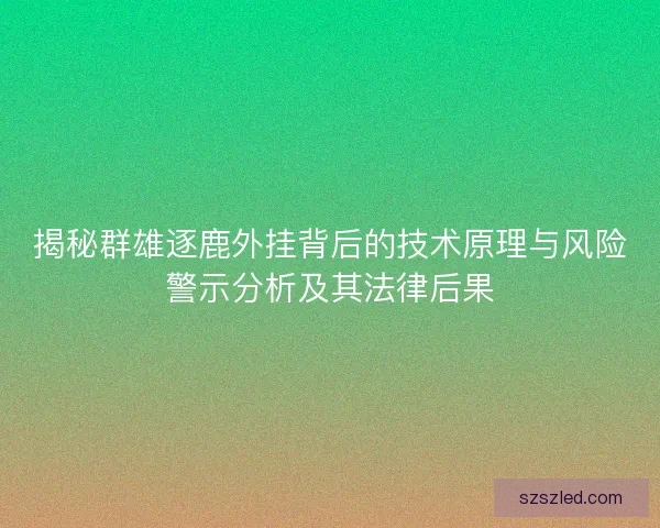 揭秘群雄逐鹿外挂背后的技术原理与风险警示分析及其法律后果