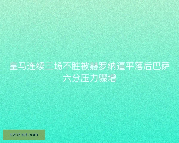 皇马连续三场不胜被赫罗纳逼平落后巴萨六分压力骤增