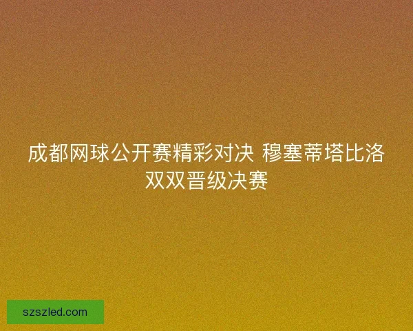成都网球公开赛精彩对决 穆塞蒂塔比洛双双晋级决赛