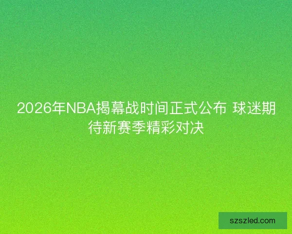 2026年NBA揭幕战时间正式公布 球迷期待新赛季精彩对决