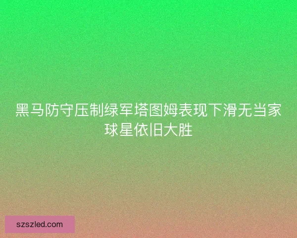 黑马防守压制绿军塔图姆表现下滑无当家球星依旧大胜