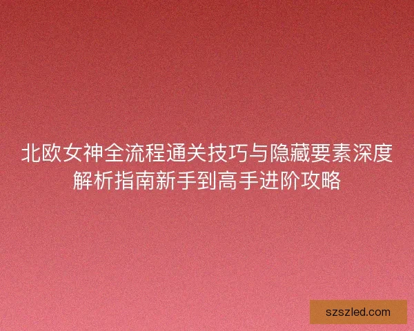 北欧女神全流程通关技巧与隐藏要素深度解析指南新手到高手进阶攻略