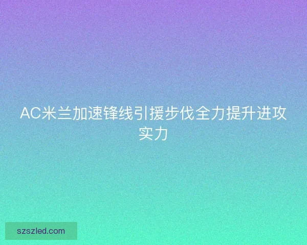 AC米兰加速锋线引援步伐全力提升进攻实力