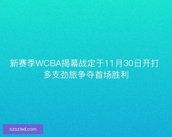 新赛季WCBA揭幕战定于11月30日开打 多支劲旅争夺首场胜利